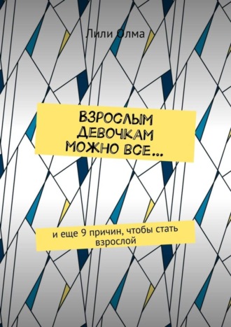 Лили Олма, Взрослым девочкам можно все… И еще 9 причин, чтобы стать взрослой