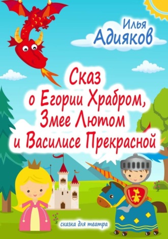 Илья Адияков, Сказ о Егории Храбром, Змее Лютом и Василисе Прекрасной. Сказка для театра