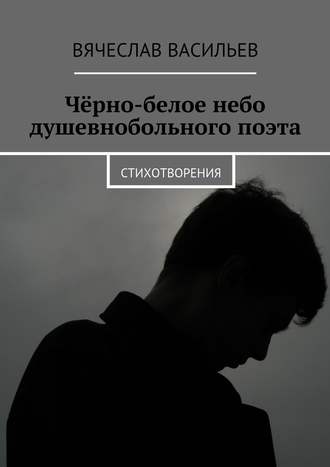 Вячеслав Васильев, Чёрно-белое небо душевнобольного поэта. Стихотворения
