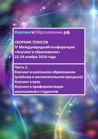 Светлана Тимощук, Наталья Зарембо, Наталья Чуприна, Ольга Гаврилина, Ирина Шелудько, Ян Георг Кристиансен, Елена Фарба, Кейтлин Уолкер, Анна Лебедева, Светлана Чумакова, Светлана Шаповальянц, Анна Мирцало, Мария Некрасова, Ирина Коскинен, Сборник тезисов IV Международной конференции «Коучинг в образовании» 22–24 ноября 2016 года. Часть 1. Коучинг в школьном образовании (учебном и воспитательном процессе). Коучинг в вузе. Коучинг в профориентации школьников и студентов