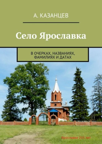 А. Казанцев, Село Ярославка. В очерках, названиях, фамилиях и датах