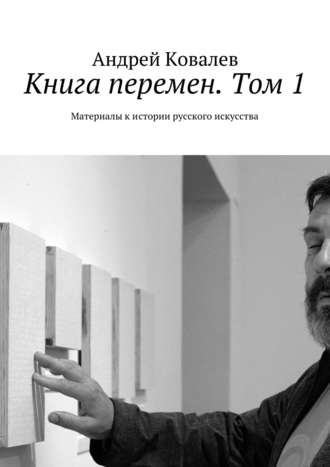 Андрей Ковалев, Книга перемен. Материалы к истории русского искусства. Том 1