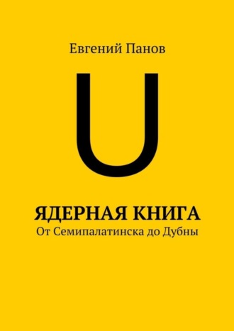 Ядерная книга. От Семипалатинска до Дубны Евгений Панов, Ядерная книга. От Семипалатинска до Дубны