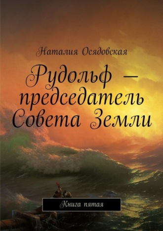 Наталия Осядовская, Рудольф – председатель Совета Земли. Книга пятая