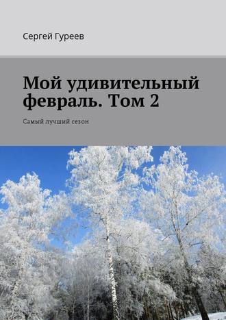 Сергей Гуреев, Мой удивительный февраль. Том 2. Самый лучший сезон