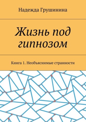 Надежда Грушинина, Жизнь под гипнозом. Книга 1. Необъяснимые странности