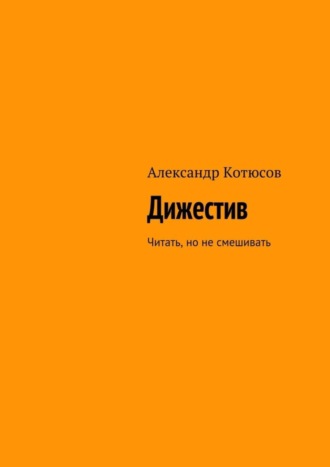 Александр Котюсов, Дижестив. Читать, но не смешивать