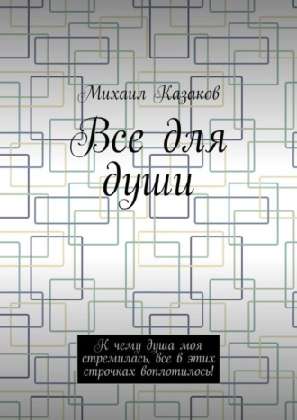 Михаил Казаков, Все для души. К чему душа моя стремилась, все в этих строчках воплотилось!