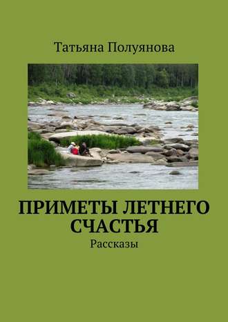 Татьяна Полуянова, Приметы летнего счастья. Рассказы