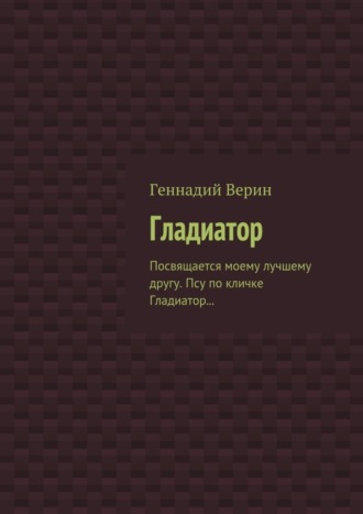 Геннадий Верин, Гладиатор. Посвящается моему лучшему другу. Псу по кличке Гладиатор…