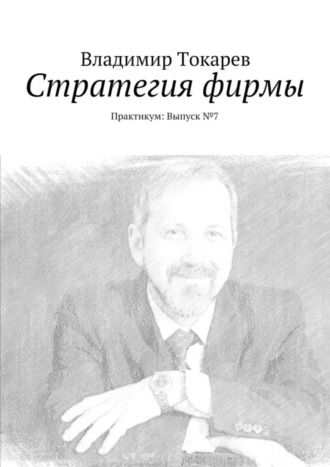 Стратегия фирмы. Практикум: Выпуск №7 Владимир Токарев, Стратегия фирмы. Практикум: Выпуск №7