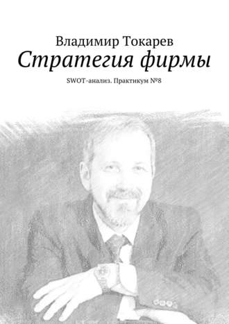 Стратегия фирмы. SWOT-анализ. Практикум №8 Владимир Токарев, Стратегия фирмы. SWOT-анализ. Практикум №8