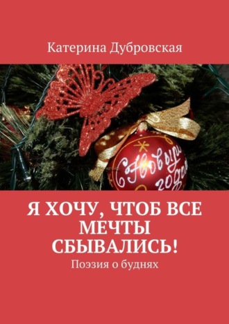 Катерина Дубровская, Я хочу, чтоб все мечты сбывались! Поэзия о буднях