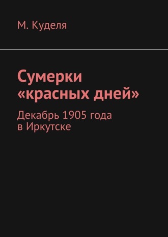 Максим Куделя, Сумерки «красных дней». Декабрь 1905 года в Иркутске