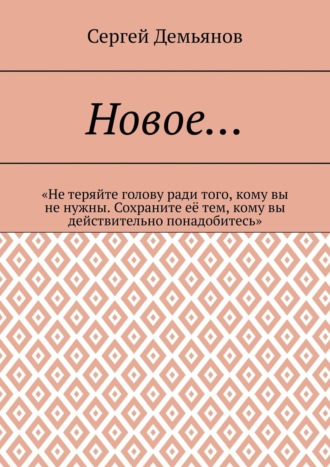 Сергей Демьянов, Новое… «Не теряйте голову ради того, кому вы не нужны. Сохраните её тем, кому вы действительно понадобитесь»