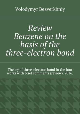 Volodymyr Bezverkhniy, Review. Benzene on the basis of the three-electron bond. Theory of three-electron bond in the four works with brief comments (review). 2016.