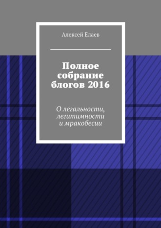 Алексей Елаев, Полное собрание блогов 2016. О легальности, легитимности и мракобесии