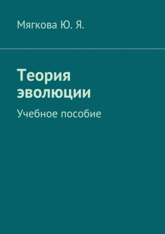 Ю. Мягкова, Теория эволюции. Учебное пособие