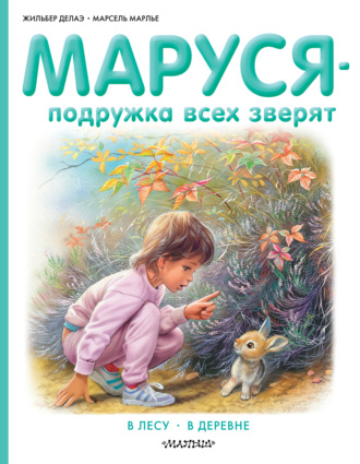 Маруся – подружка всех зверят: В лесу. В деревне (сборник) Жильбер Делаэ, Марсель Марлье, Маруся – подружка всех зверят: В лесу. В деревне (сборник)