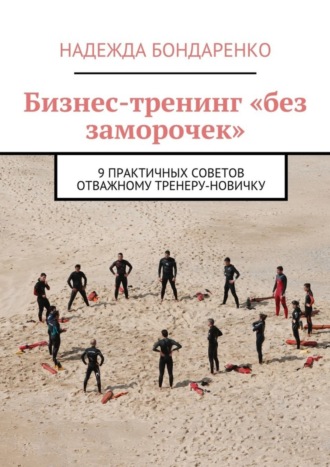 Надежда Бондаренко, Бизнес-тренинг «без заморочек». 9 практичных советов отважному тренеру-новичку