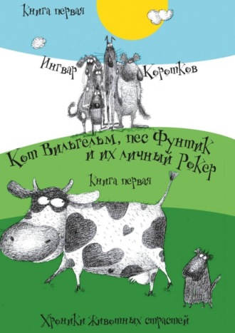 Ингвар Коротков, Кот Вильгельм, пес Фунтик и их личный Рокер. Хроники животных страстей. Книга первая