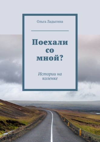 Ольга Ладыгина, Поехали со мной? Истории на коленке