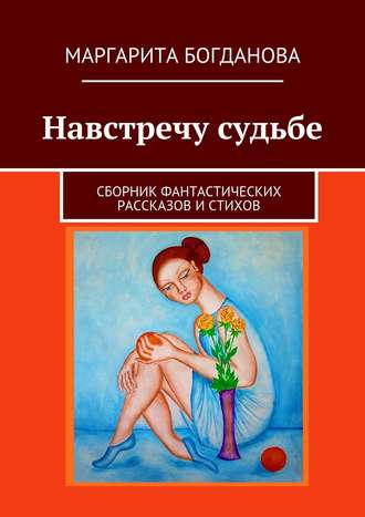 Маргарита Богданова, Навстречу судьбе. Сборник фантастических рассказов и стихов