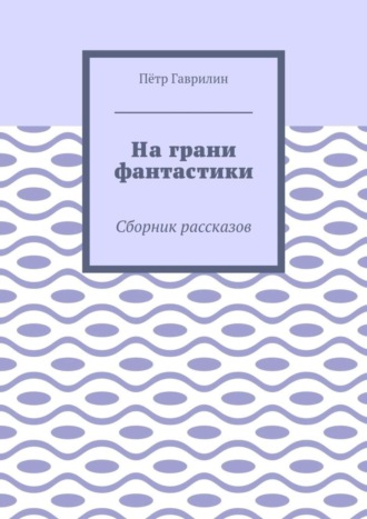 Пётр Гаврилин, На грани фантастики. Сборник рассказов