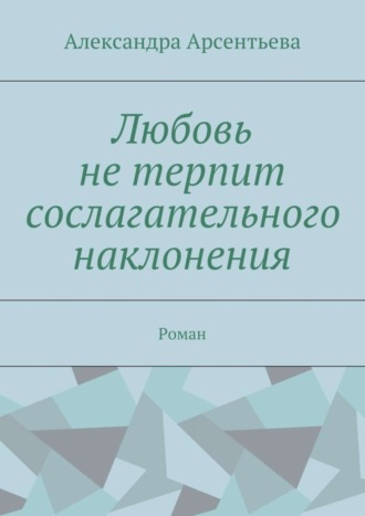 Александра Арсентьева, Любовь не терпит сослагательного наклонения. Роман