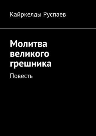 Кайркелды Руспаев, Молитва великого грешника. Повесть