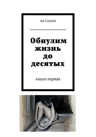 Обнулим жизнь до десятых. книга первая Ая Соулен, Обнулим жизнь до десятых. книга первая