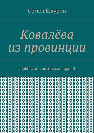 Семён Ешурин, Ковалёва из провинции. Любовь и … авторское право!