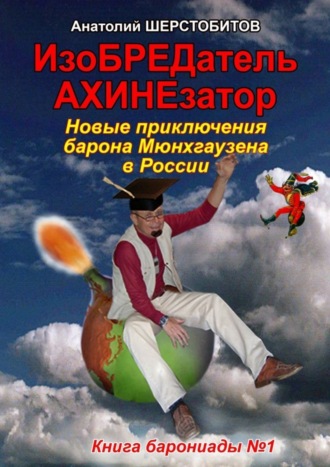 Анатолий Шерстобитов, ИзоБРЕДатель-АХИНЕзатор. Новые приключения барона Мюнхгаузена в России