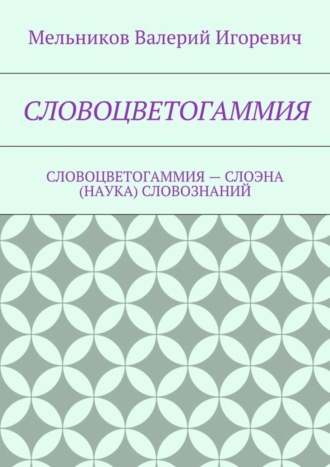 Валерий Мельников, СЛОВОЦВЕТОГАММИЯ. СЛОВОЦВЕТОГАММИЯ – СЛОЭНА (НАУКА) СЛОВОЗНАНИЙ