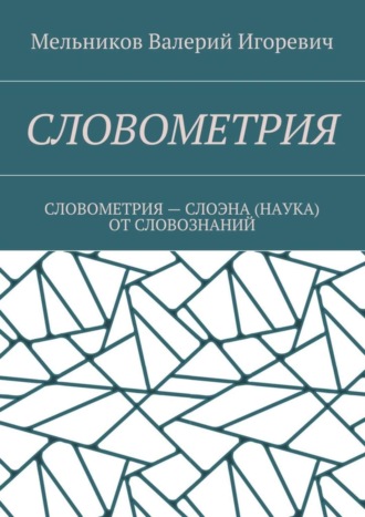 Валерий Мельников, СЛОВОМЕТРИЯ. СЛОВОМЕТРИЯ – СЛОЭНА (НАУКА) ОТ СЛОВОЗНАНИЙ