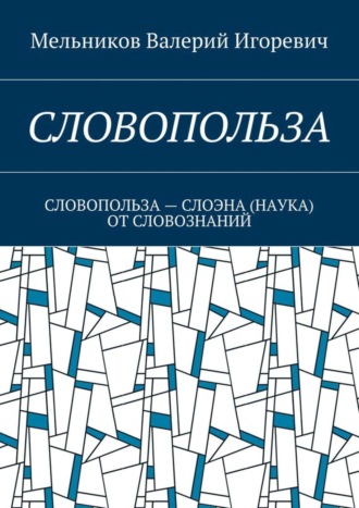 Валерий Мельников, СЛОВОПОЛЬЗА. СЛОВОПОЛЬЗА – СЛОЭНА (НАУКА) ОТ СЛОВОЗНАНИЙ