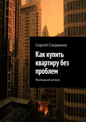 Сергей Сапрыкин, Как купить квартиру без проблем. Жилищный вопрос