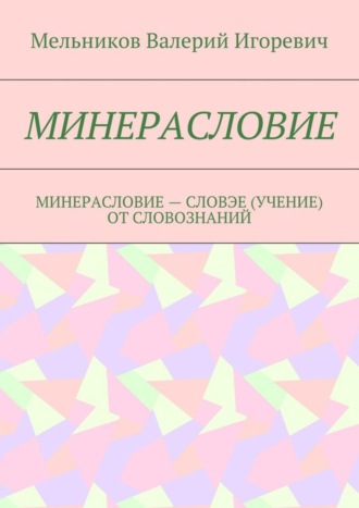 Валерий Мельников, МИНЕРАСЛОВИЕ. МИНЕРАСЛОВИЕ – СЛОВЭЕ (УЧЕНИЕ) ОТ СЛОВОЗНАНИЙ