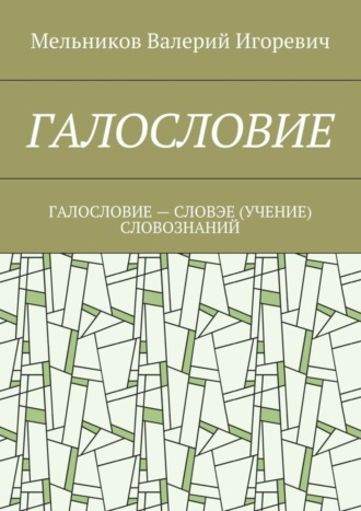 Валерий Мельников, ГАЛОСЛОВИЕ. ГАЛОСЛОВИЕ – СЛОВЭЕ (УЧЕНИЕ) СЛОВОЗНАНИЙ