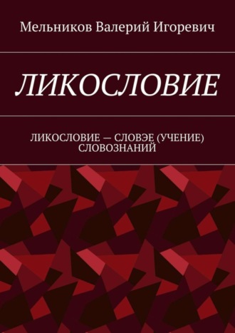 Валерий Мельников, ЛИКОСЛОВИЕ. ЛИКОСЛОВИЕ – СЛОВЭЕ (УЧЕНИЕ) СЛОВОЗНАНИЙ