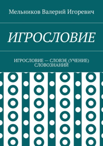 Валерий Мельников, ИГРОСЛОВИЕ. ИГРОСЛОВИЕ – СЛОВЭЕ (УЧЕНИЕ) СЛОВОЗНАНИЙ