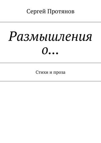 Сергей Протянов, Размышления о жизни. Стихи и проза