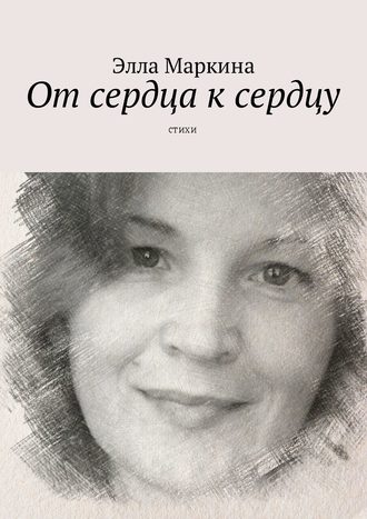 Элла Маркина, От сердца к сердцу. Стихи