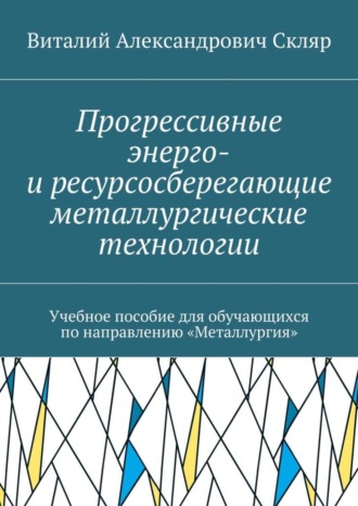 Виталий Скляр, Прогрессивные энерго- и ресурсосберегающие металлургические технологии. Учебное пособие для обучающихся по направлению «Металлургия»