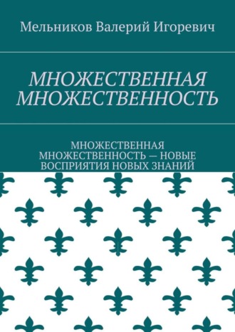 МНОЖЕСТВЕННАЯ МНОЖЕСТВЕННОСТЬ. МНОЖЕСТВЕННАЯ МНОЖЕСТВЕННОСТЬ – НОВЫЕ ВОСПРИЯТИЯ НОВЫХ ЗНАНИЙ Валерий Мельников, МНОЖЕСТВЕННАЯ МНОЖЕСТВЕННОСТЬ. МНОЖЕСТВЕННАЯ МНОЖЕСТВЕННОСТЬ – НОВЫЕ ВОСПРИЯТИЯ НОВЫХ ЗНАНИЙ