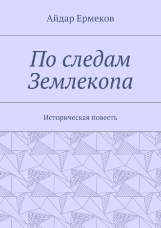 Айдар Ермеков, По следам Землекопа. Историческая повесть