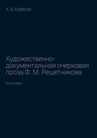 Александр Кубасов, Художественно-документальная очерковая проза Ф. М. Решетникова. Монография