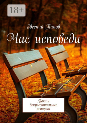Час исповеди. Почти документальные истории Евгений Панов, Час исповеди. Почти документальные истории