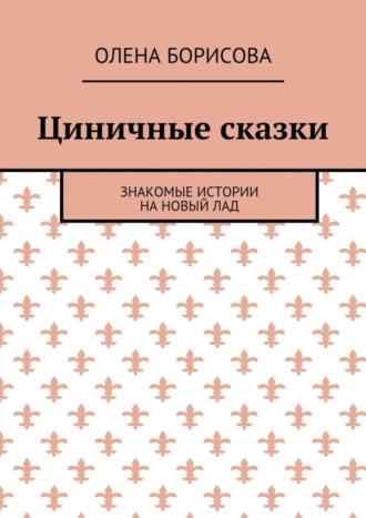 Олена Борисова, Циничные сказки. Знакомые истории на новый лад