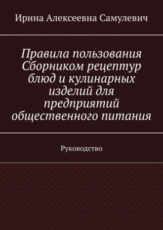 Ирина Самулевич, Правила пользования Сборником рецептур блюд и кулинарных изделий для предприятий общественногого питания. Руководство